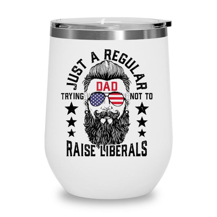 Just A Regular Dad Trying Not To Raise Liberals  Wine Tumbler