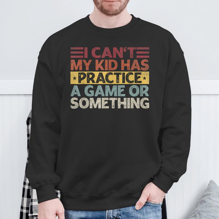 I Can't My Kid Has Practice A Game Or Something Sweatshirt Gifts for Old Men