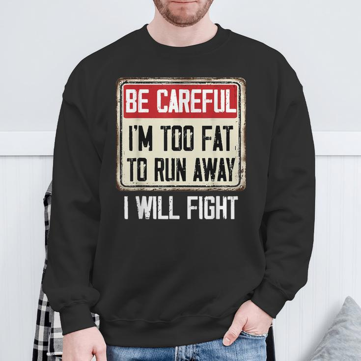 Be Careful I'm Too Fat To Run Away Will Fight Sweatshirt Gifts for Old Men