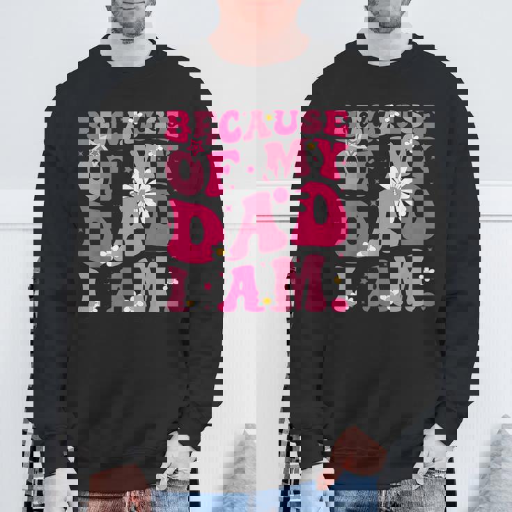 Because Of My Dad I Am Inspirational Father's Day For Dad Sweatshirt Gifts for Old Men
