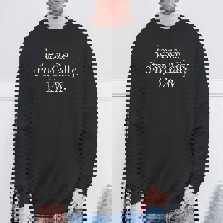 Because Of My Daddy I Am Inspirational Father's Day For Dad Sweatshirt Gifts for Old Men