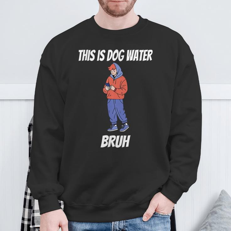 This Is Dog Water Bruh You Doing Too Much Sweatshirt Gifts for Old Men