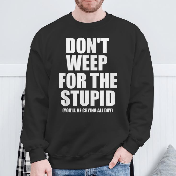 Don't Weep For The Stupid You'll Be Crying All Day Sweatshirt Gifts for Old Men