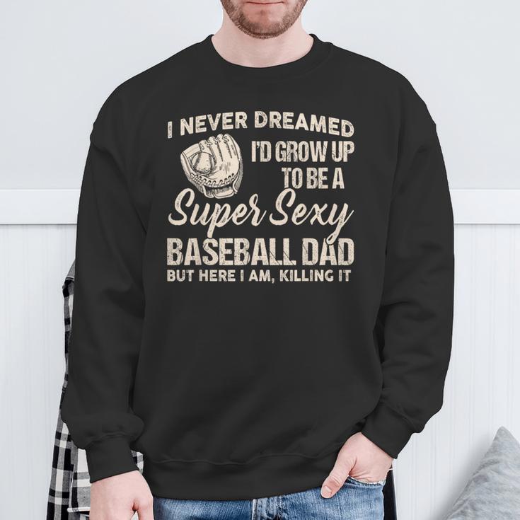 I Never Dreamed I'd Grow Up To Be A Super Sexy Baseball Dad Sweatshirt Gifts for Old Men