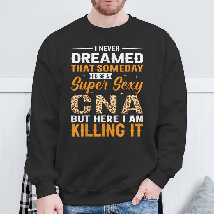 I Never Dreamed That Someday I'd Be A Super Sexy Cna But Sweatshirt Gifts for Old Men