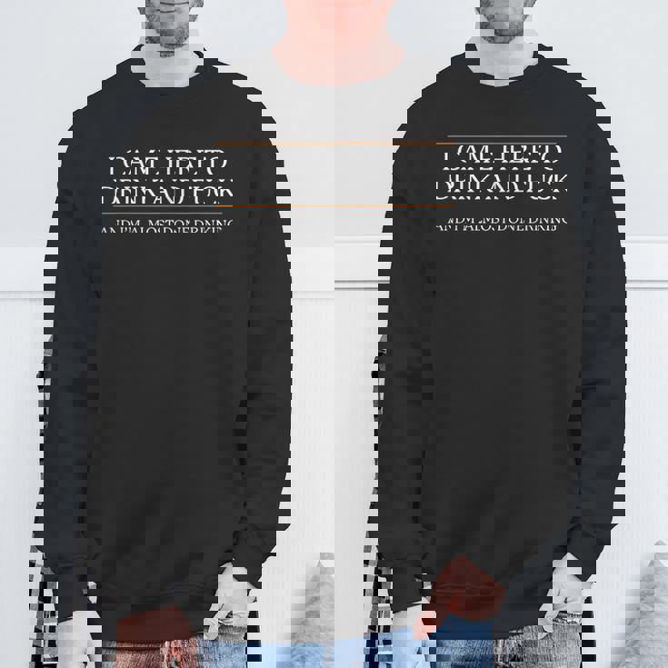 I Came Here To Drink And Fuck Almost Done Drinking Sweatshirt Gifts for Old Men