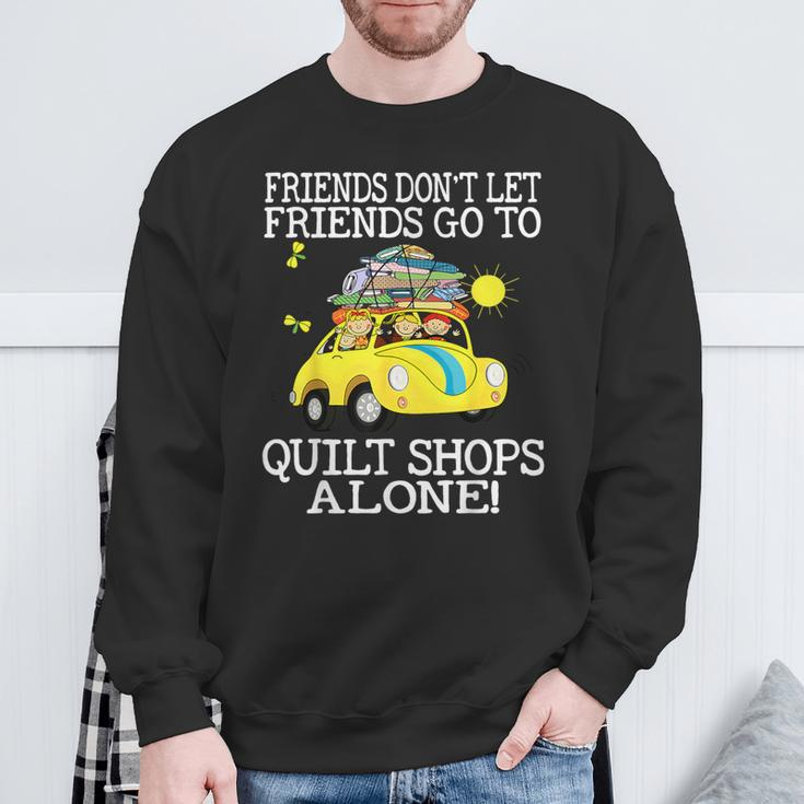 Friends Don't Let Friend Go To Quilt Shops Alone Sweatshirt Gifts for Old Men