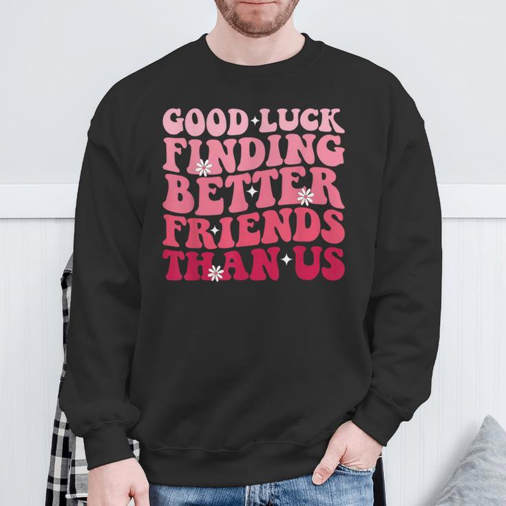 Best Friend Good Luck Finding Better Friends Than Us Sweatshirt Gifts for Old Men