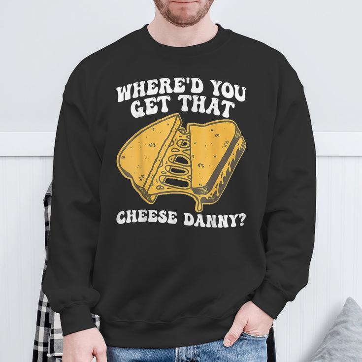 Grilled Cheese Where'd You Get That Cheese Danny Sweatshirt Gifts for Old Men