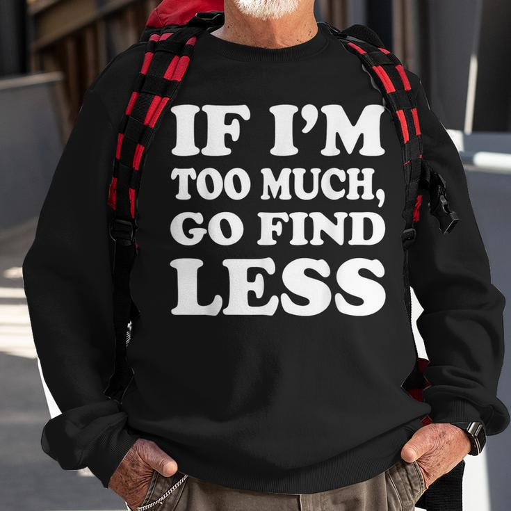 If I'm Too Much Then Go Find Less Sweatshirt Gifts for Old Men