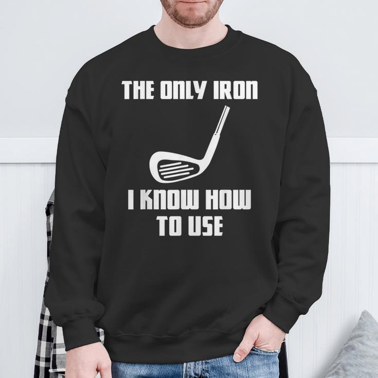 The Only Iron I Know How To Use Golfers Fathers Day Sweatshirt Gifts for Old Men