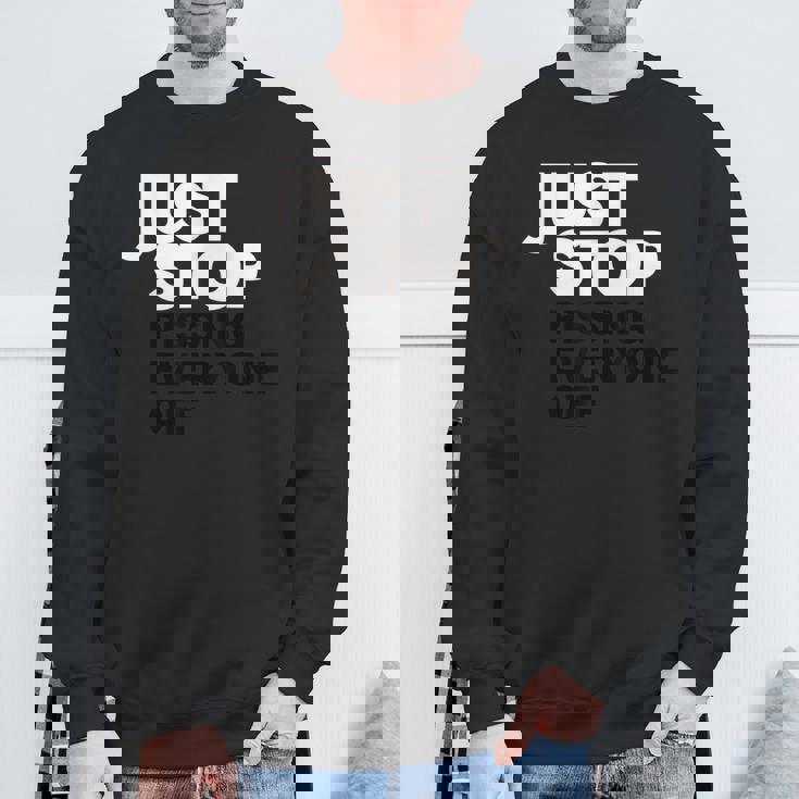 Just Stop Pissing Everyone Off Humorous Protest Humor Sweatshirt Gifts for Old Men