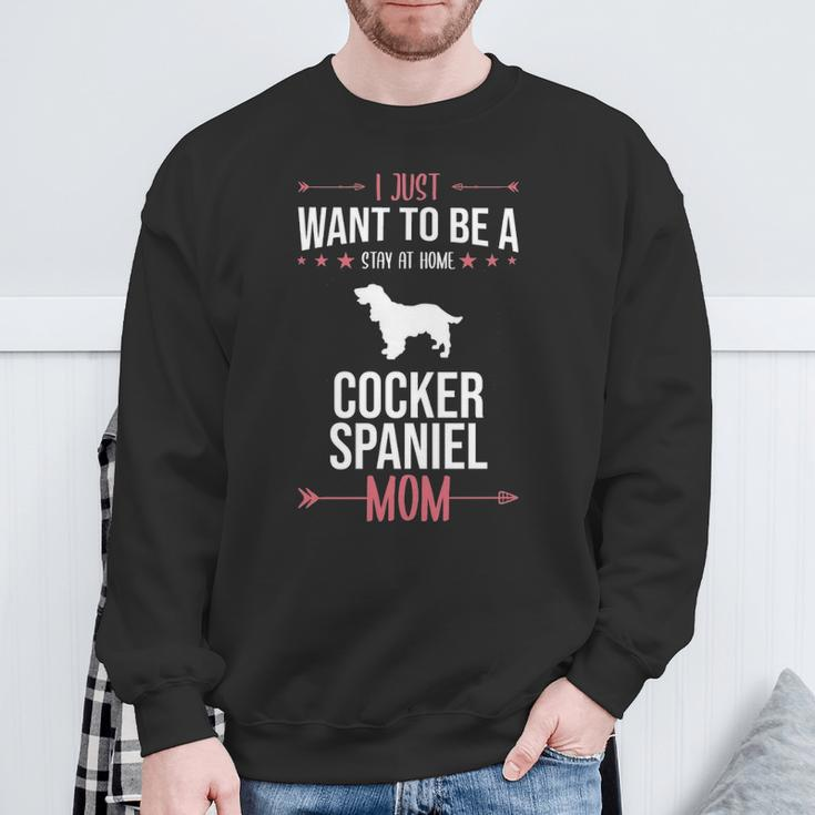I Just Want To Be Stay At Home Cocker Spaniel Dog Mom Sweatshirt Gifts for Old Men