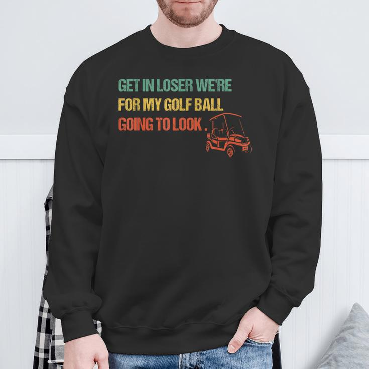 Get In Loser We're For My Golf Ball Going To Look For Golf Sweatshirt Gifts for Old Men