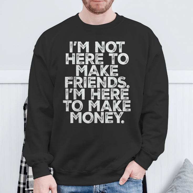 I Am Not Here To Make Friends I'm Here To Make Money Sweatshirt Gifts for Old Men