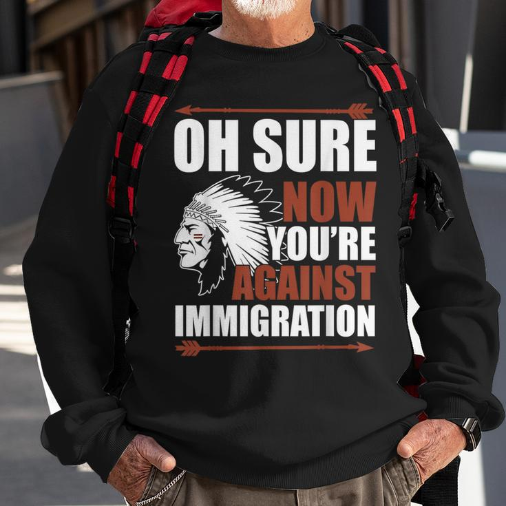 Oh Sure Now You're Against Immigration Sweatshirt Gifts for Old Men