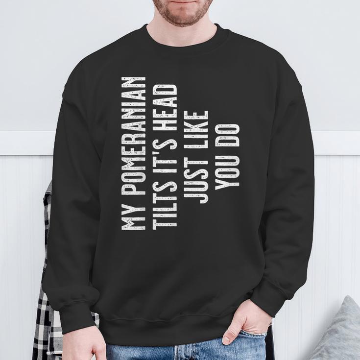 Pomeranian My Pomeranian Tilts It's Head Just Like You Do Sweatshirt Gifts for Old Men