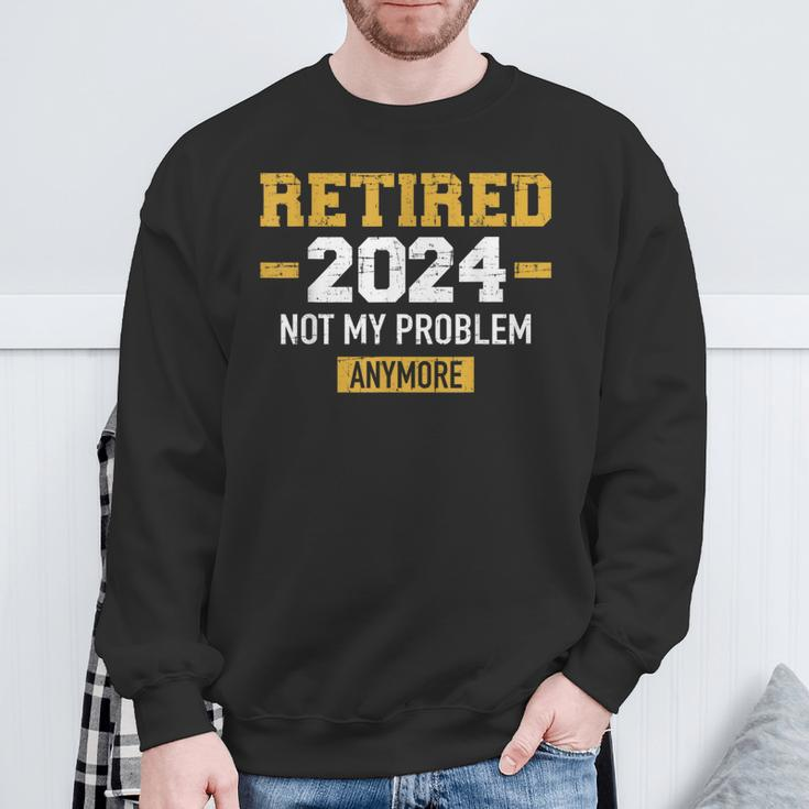 Retired 2024 Not My Problem Anymore For Retirement Sweatshirt Gifts for Old Men