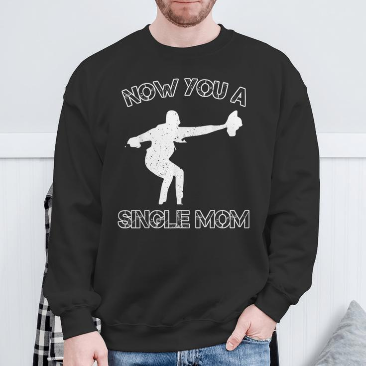 Now You A Single Mom Sweatshirt Gifts for Old Men