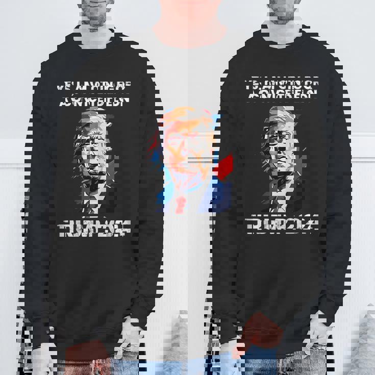 Trump Yes I Am Voting For A Convicted Felon Sweatshirt Gifts for Old Men