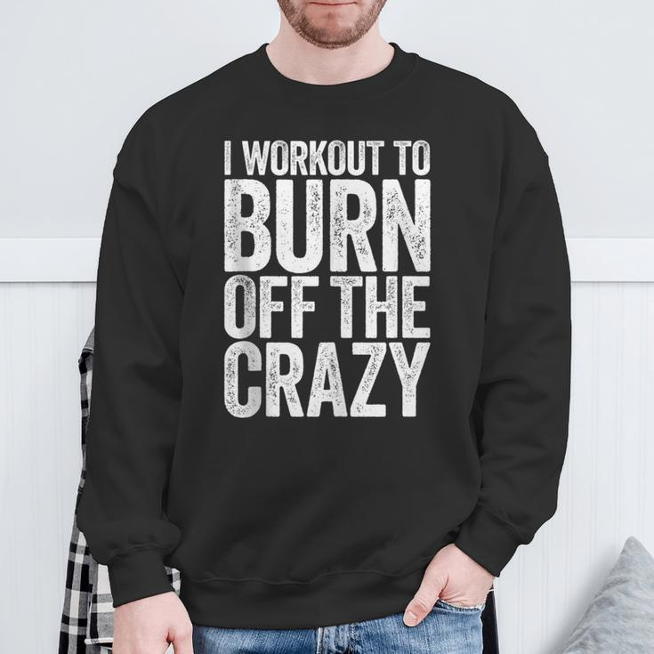 I Workout To Burn Off The Crazy Gym Sweatshirt Gifts for Old Men