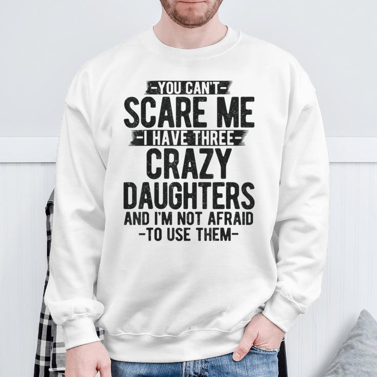 You Can't Scare Me I Have Three Crazy Daughters Dad Sweatshirt Gifts for Old Men