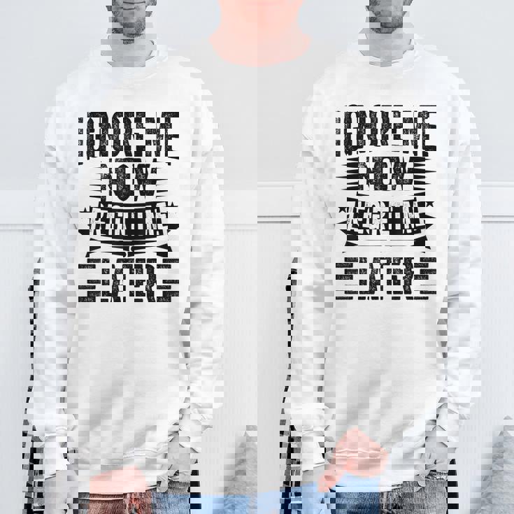 Ignore Me Now Regret Me Later Sweatshirt Gifts for Old Men