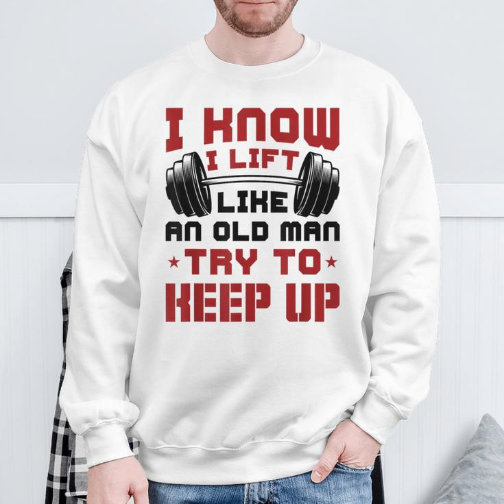 I Know I Lift Like An Old Man Try To Keep Up Fitness Gym Sweatshirt Gifts for Old Men