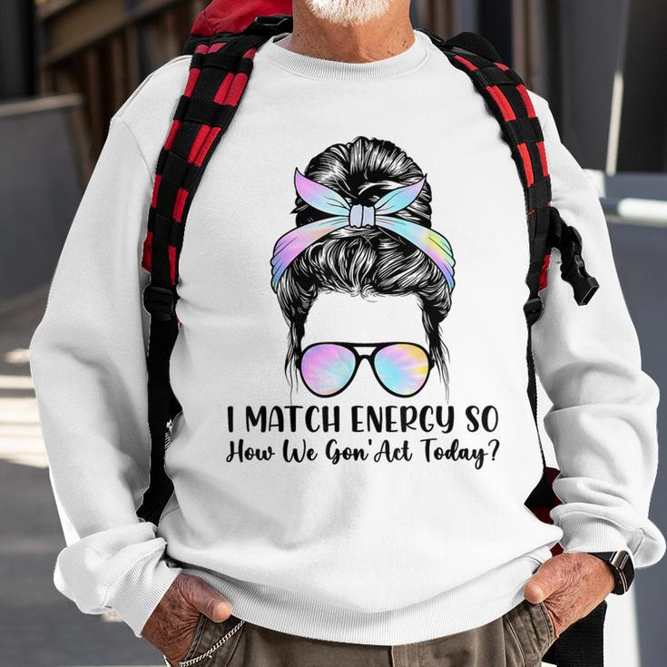 I Match Energy So How We Gone Act Today Positive Quotes Sweatshirt Gifts for Old Men
