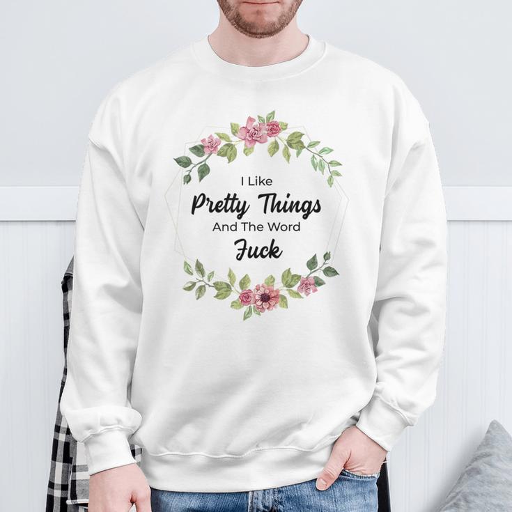 I Like Pretty Things And The Word Fuck Sweatshirt Gifts for Old Men