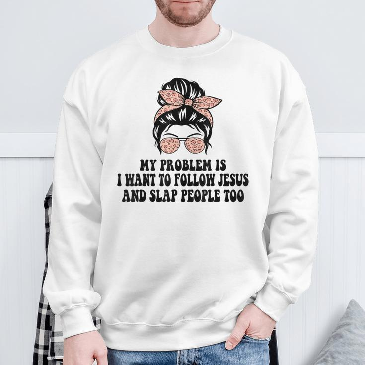 My Problem Is I Want To Follow Jesus And Slap People Too Sweatshirt Gifts for Old Men
