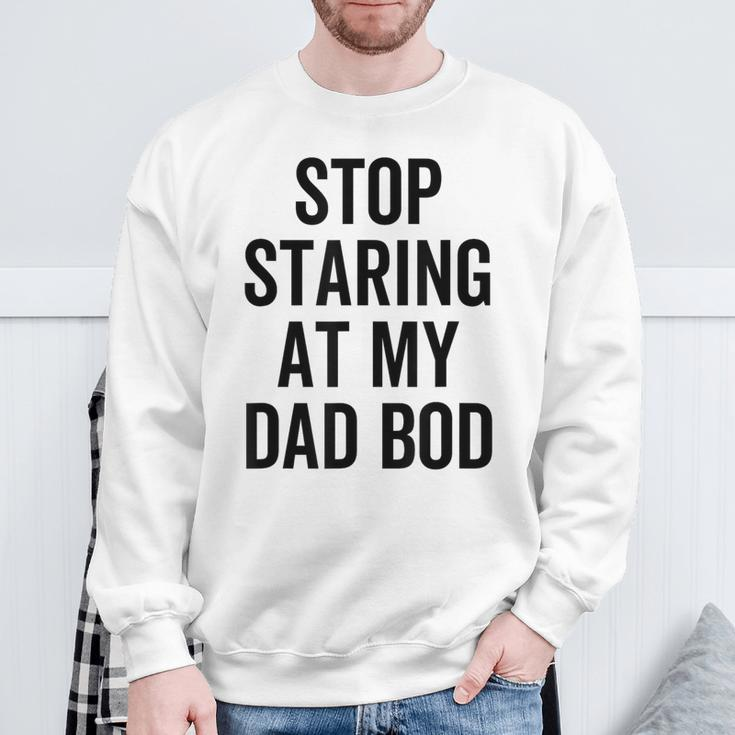 Stop Staring At My Dad Bod Dad Body Father's Day Sweatshirt Gifts for Old Men