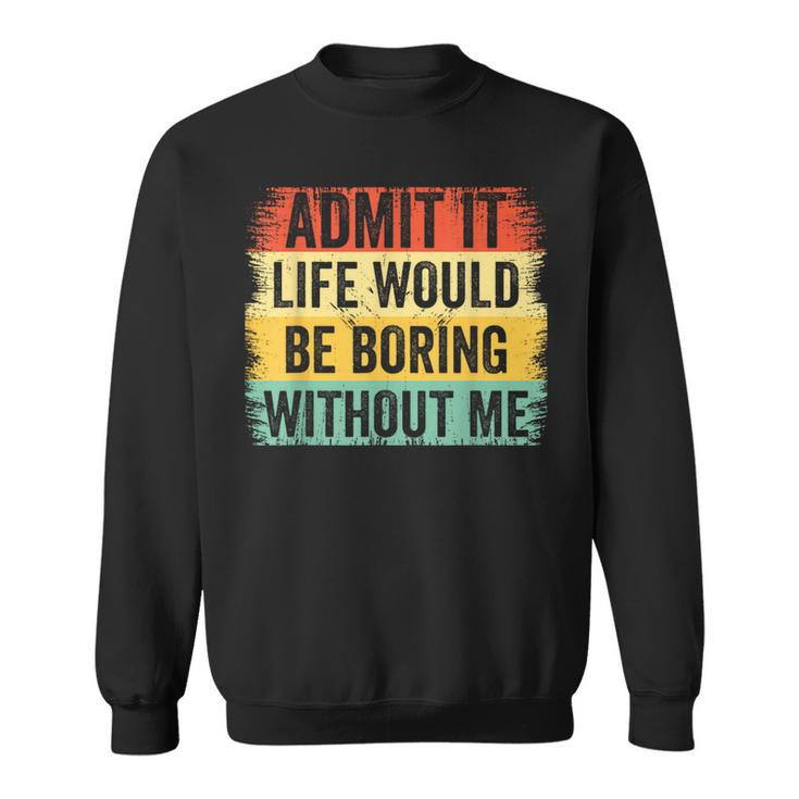 Admit It Life Would Be Boring Without Me Retro Quote Sweatshirt