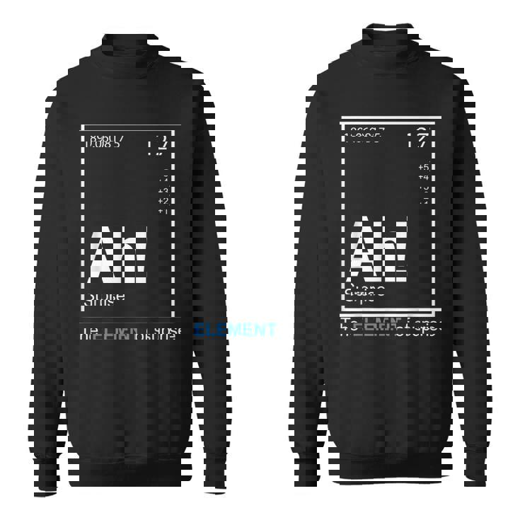 Ah The Element Of Surprise The Element Of Surprise Sweatshirt