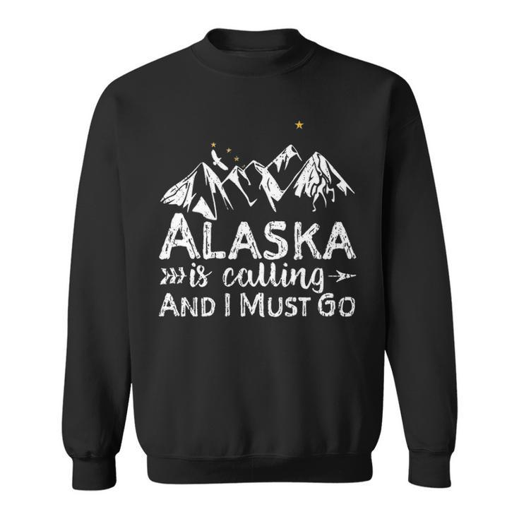 Alaska Is Calling And I Must Go Alaska Sweatshirt