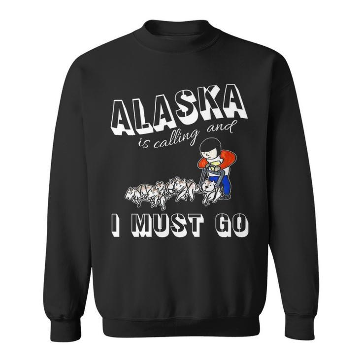 Alaska Is Calling And I Must Go Sweatshirt