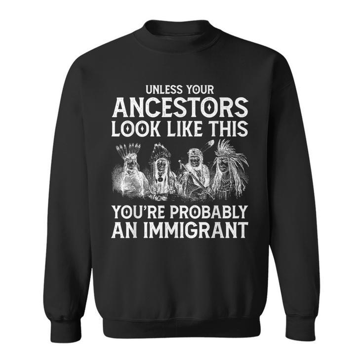 Your Ancestors Look Like This You're Probably An Immigrant Sweatshirt