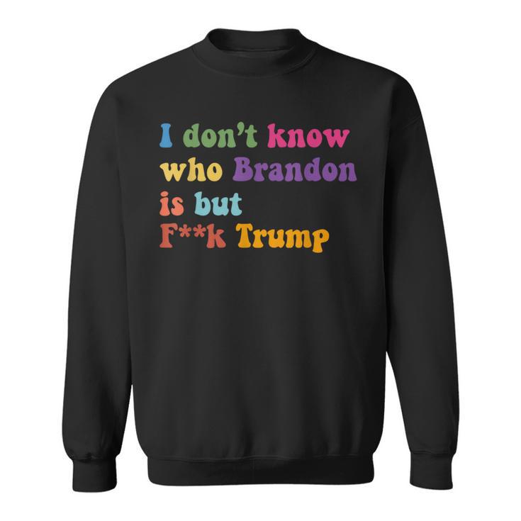 Anti Trump I Don't Know Who Brandon Is But F Trump Sweatshirt
