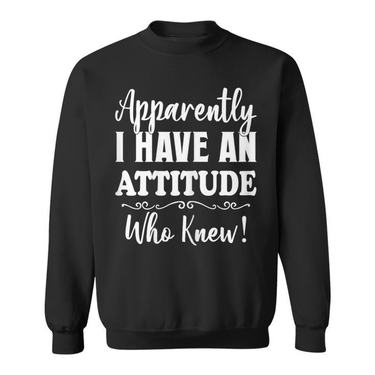 Apparently I Have An Attitude Who Knew Women Sweatshirt