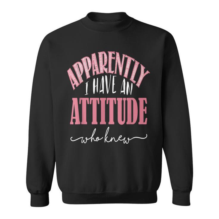 Apparently I Have An Attitude- Who Knew Sweatshirt