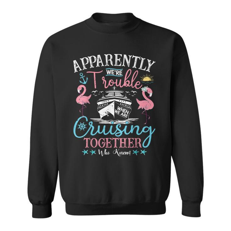 Apparently We're Trouble When We're Cruising Together Cruise Sweatshirt