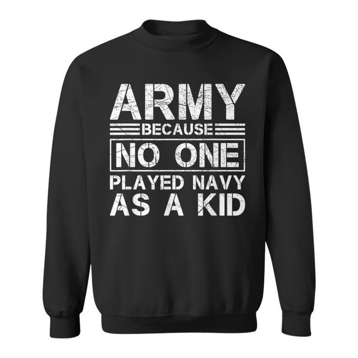 Army Because No One Ever Played Navy As A Kid Military Sweatshirt