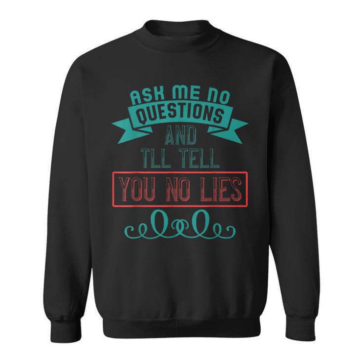 Ask Me No Questions And I'll Tell You No Lies Apparel Sweatshirt