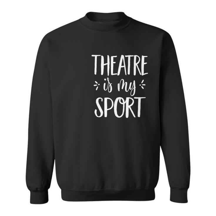 Theatre Is My Sport Theatre For Musical Actors Sweatshirt