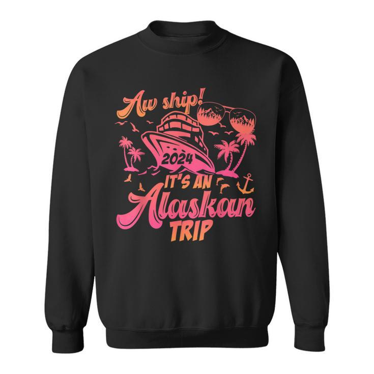Aw Ship It’S An Alaskan Trip 2024 Vacation 2024 Cruise Sweatshirt