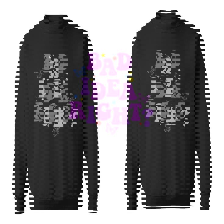 Bad Idea Right Sweatshirt