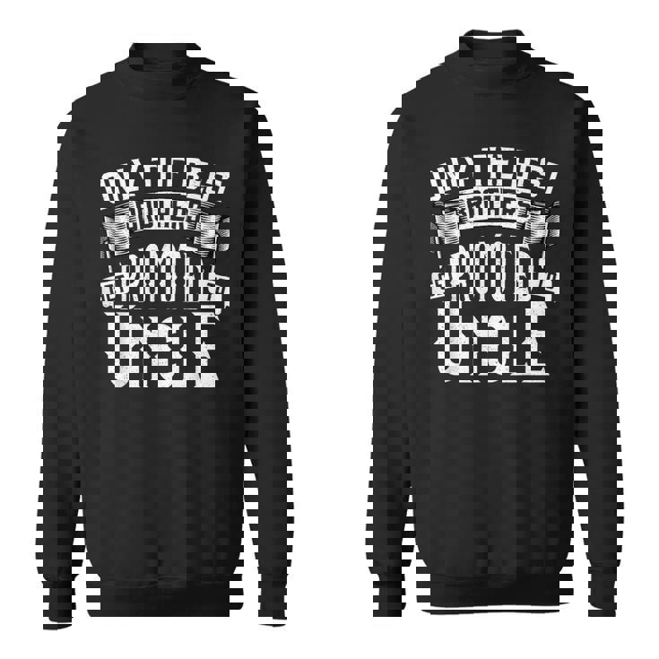 Only The Best Brothers Get Promoted To Uncle Sweatshirt