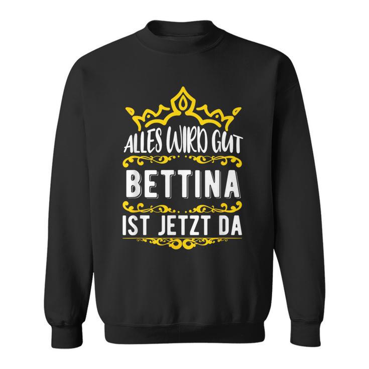 Bettina Alles Wird Gut Bettina Ist Jetzt Da First Name Bettina Sweatshirt