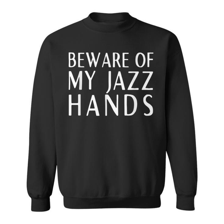 Beware Of My Jazz Hands Sweatshirt