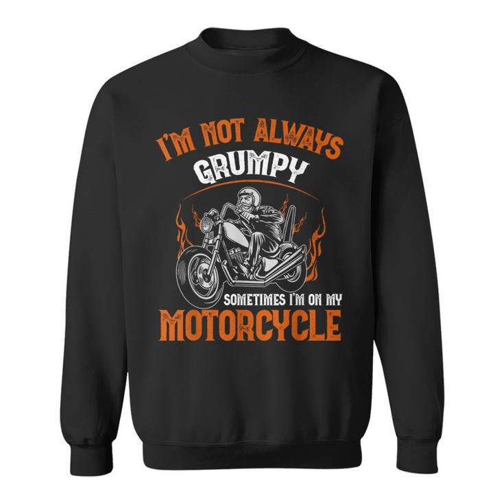 Biker I'm Not Always Grumpy Sometimes I'm On My Motorcycle Sweatshirt